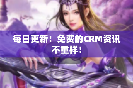 每日更新！免费的CRM资讯不重样！