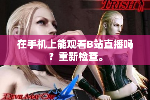 在手机上能观看B站直播吗？重新检查。