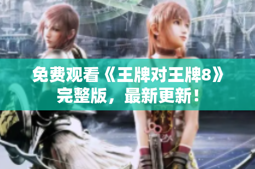 免费观看《王牌对王牌8》完整版，最新更新！