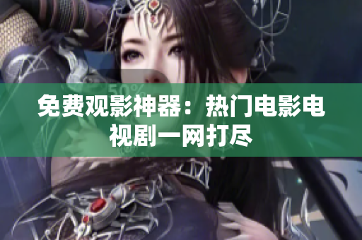 免费观影神器：热门电影电视剧一网打尽