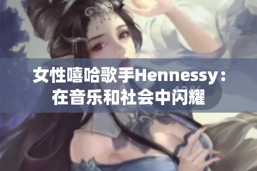 女性嘻哈歌手Hennessy：在音乐和社会中闪耀