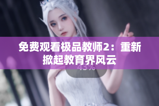 免费观看极品教师2：重新掀起教育界风云