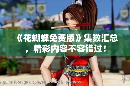 《花蝴蝶免费版》集数汇总，精彩内容不容错过！