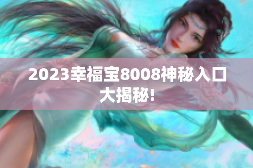 2023幸福宝8008神秘入口大揭秘!