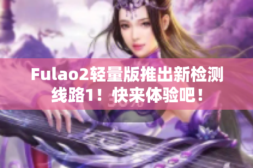 Fulao2轻量版推出新检测线路1！快来体验吧！