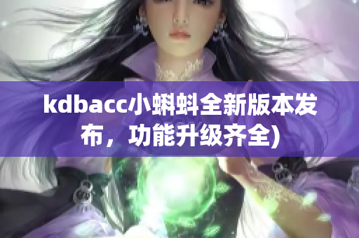 kdbacc小蝌蚪全新版本发布，功能升级齐全)