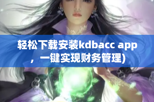 轻松下载安装kdbacc app，一键实现财务管理)