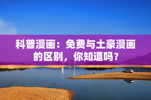 科普漫画：免费与土豪漫画的区别，你知道吗？