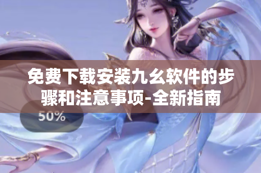 免费下载安装九幺软件的步骤和注意事项-全新指南