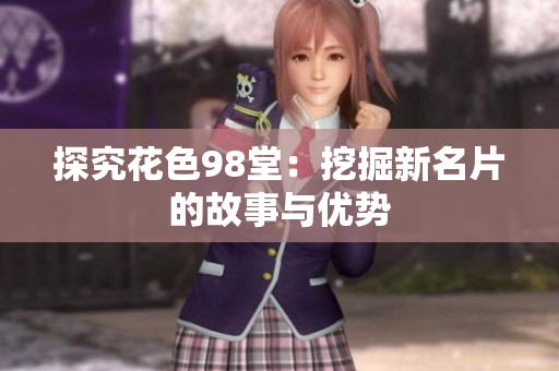 探究花色98堂：挖掘新名片的故事与优势