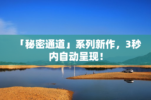 「秘密通道」系列新作，3秒内自动呈现！