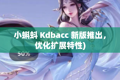 小蝌蚪 Kdbacc 新版推出，优化扩展特性)