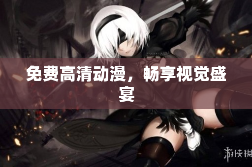 免费高清动漫，畅享视觉盛宴