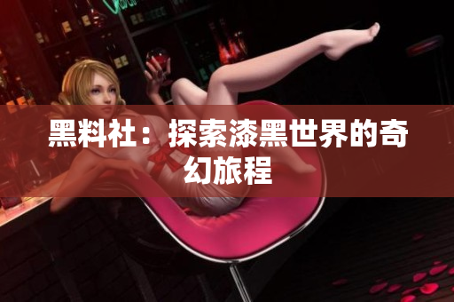 黑料社：探索漆黑世界的奇幻旅程
