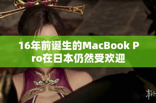 16年前诞生的MacBook Pro在日本仍然受欢迎