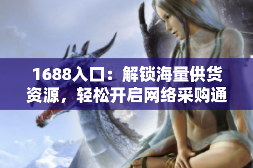 1688入口：解锁海量供货资源，轻松开启网络采购通道