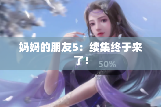 妈妈的朋友5：续集终于来了！