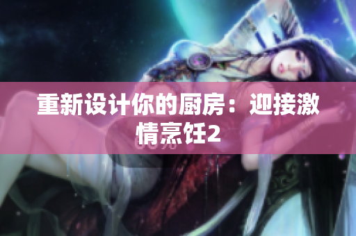 重新设计你的厨房：迎接激情烹饪2