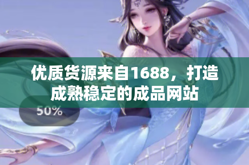 优质货源来自1688，打造成熟稳定的成品网站