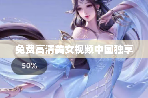 免费高清美女视频中国独享
