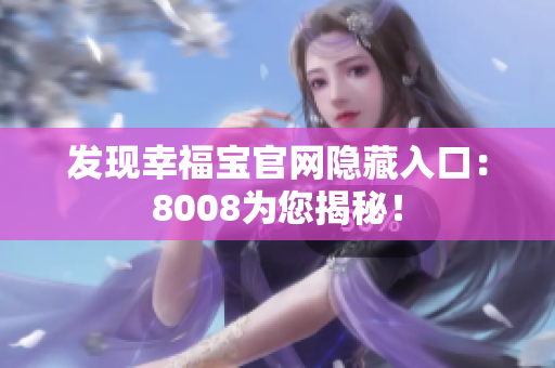 发现幸福宝官网隐藏入口：8008为您揭秘！
