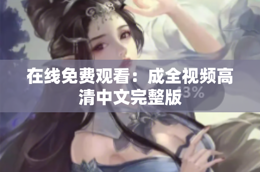 在线免费观看：成全视频高清中文完整版