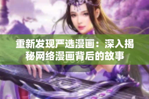重新发现严选漫画：深入揭秘网络漫画背后的故事