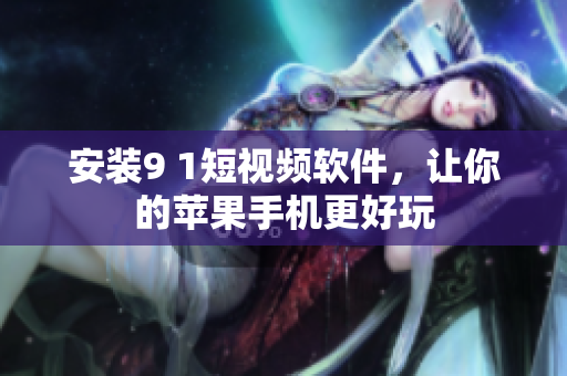 安装9 1短视频软件，让你的苹果手机更好玩