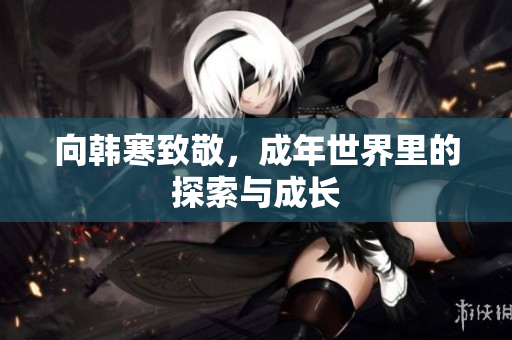 向韩寒致敬，成年世界里的探索与成长