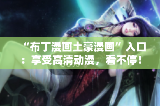 “布丁漫画土豪漫画”入口：享受高清动漫，看不停！