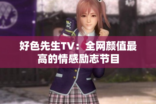 好色先生TV：全网颜值最高的情感励志节目