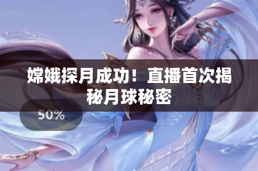 嫦娥探月成功！直播首次揭秘月球秘密