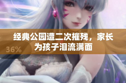 经典公园遭二次摧残，家长为孩子泪流满面