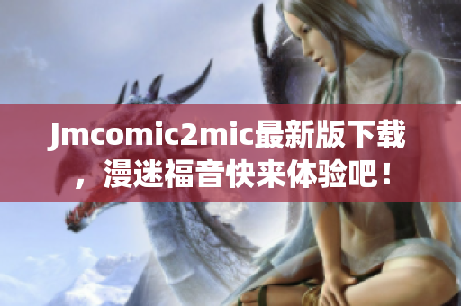 Jmcomic2mic最新版下载，漫迷福音快来体验吧！