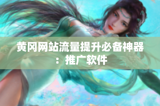 黄冈网站流量提升必备神器：推广软件