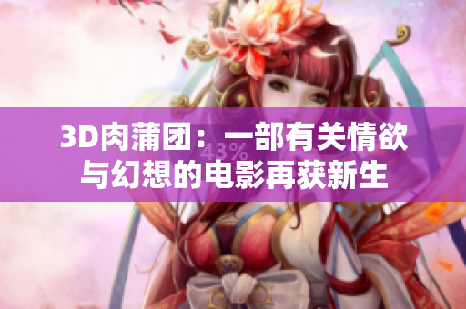 3D肉蒲团：一部有关情欲与幻想的电影再获新生