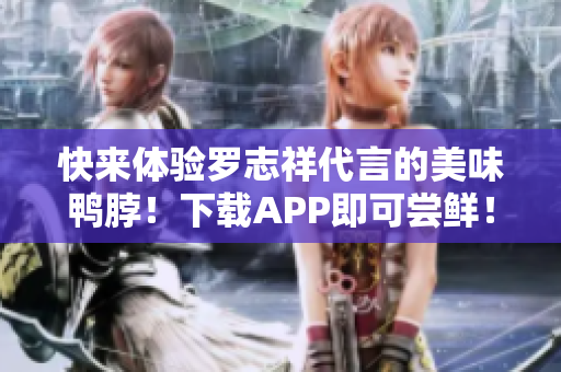 快来体验罗志祥代言的美味鸭脖！下载APP即可尝鲜！