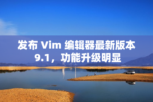 发布 Vim 编辑器最新版本 9.1，功能升级明显