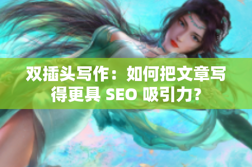 双插头写作：如何把文章写得更具 SEO 吸引力？