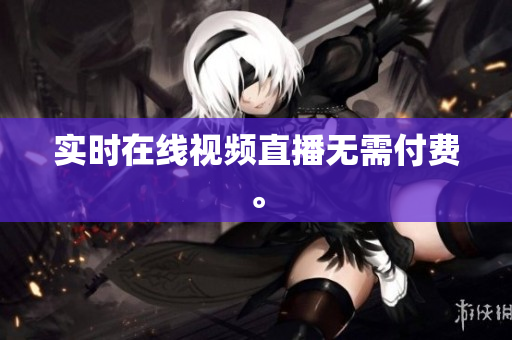 实时在线视频直播无需付费。