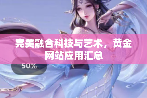 完美融合科技与艺术，黄金网站应用汇总