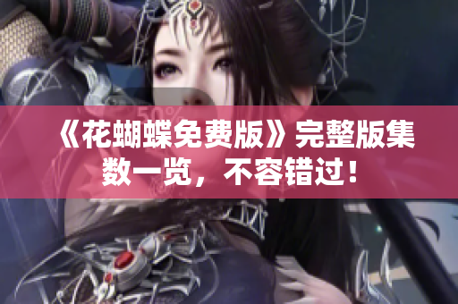 《花蝴蝶免费版》完整版集数一览，不容错过！