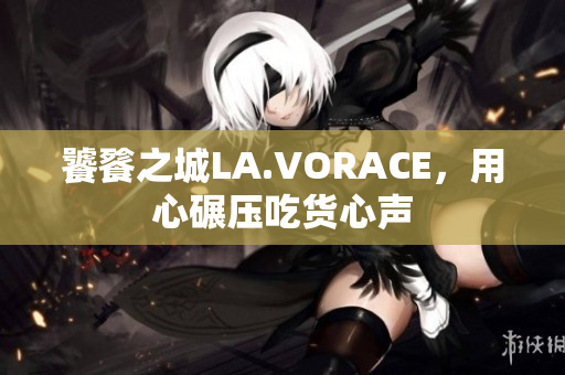 饕餮之城LA.VORACE，用心碾压吃货心声