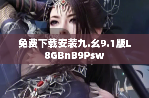 免费下载安装九.幺9.1版L8GBnB9Psw