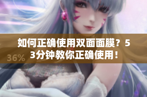 如何正确使用双面面膜？53分钟教你正确使用！