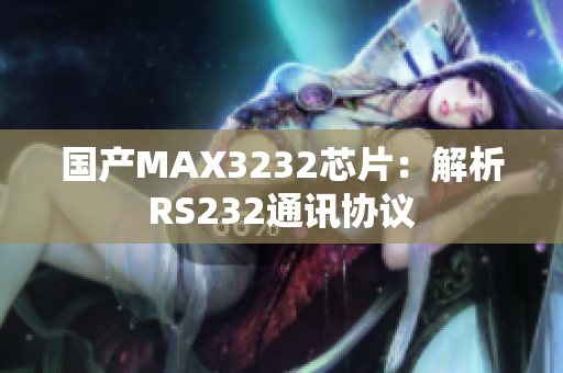 国产MAX3232芯片：解析RS232通讯协议