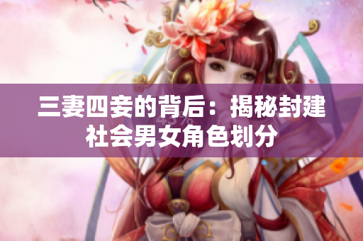 三妻四妾的背后：揭秘封建社会男女角色划分
