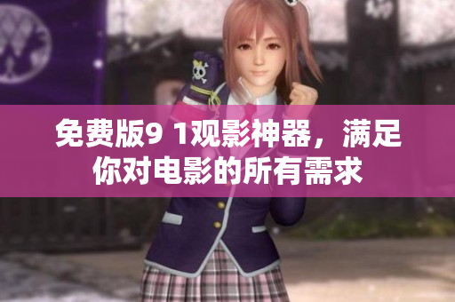 免费版9 1观影神器，满足你对电影的所有需求