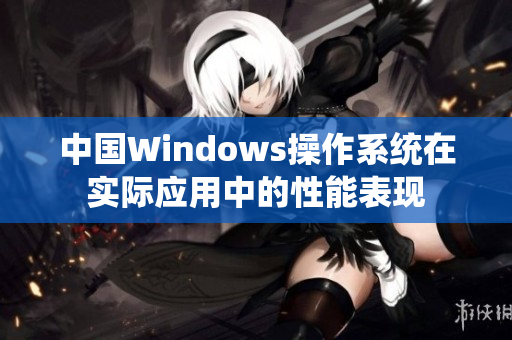 中国Windows操作系统在实际应用中的性能表现