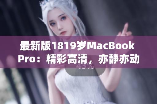 最新版1819岁MacBook Pro：精彩高清，亦静亦动